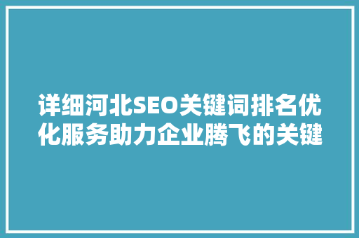 详细河北SEO关键词排名优化服务助力企业腾飞的关键步骤