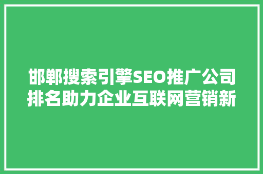 邯郸搜索引擎SEO推广公司排名助力企业互联网营销新篇章