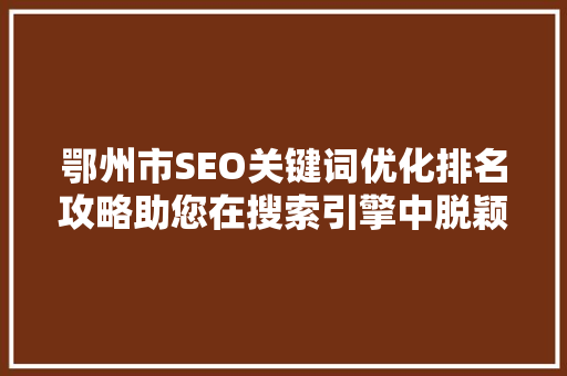 鄂州市SEO关键词优化排名攻略助您在搜索引擎中脱颖而出