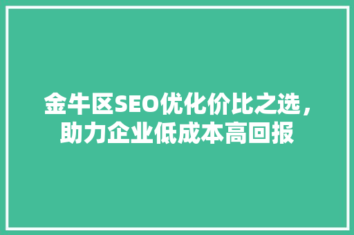 金牛区SEO优化价比之选，助力企业低成本高回报
