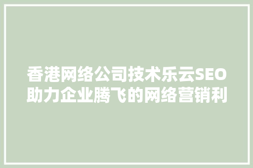 香港网络公司技术乐云SEO助力企业腾飞的网络营销利器