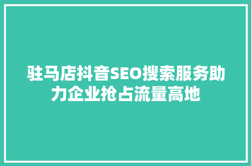 驻马店抖音SEO搜索服务助力企业抢占流量高地