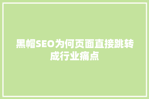 黑帽SEO为何页面直接跳转成行业痛点