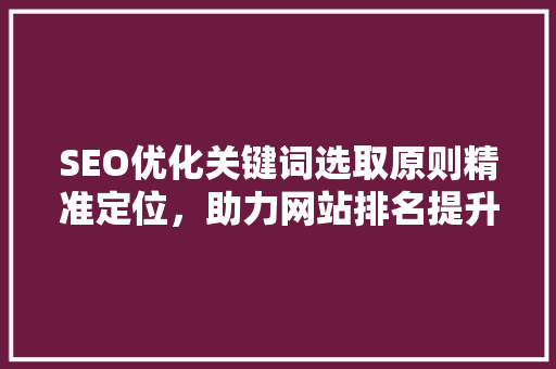 SEO优化关键词选取原则精准定位，助力网站排名提升