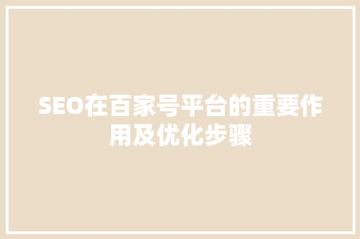 SEO在百家号平台的重要作用及优化步骤