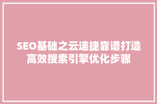 SEO基础之云速捷靠谱打造高效搜索引擎优化步骤