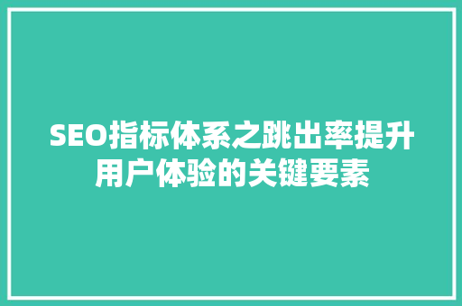 SEO指标体系之跳出率提升用户体验的关键要素