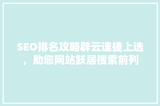 SEO排名攻略辟云速捷上选，助您网站跃居搜索前列
