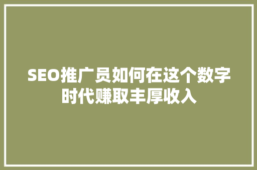 SEO推广员如何在这个数字时代赚取丰厚收入