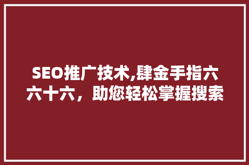 SEO推广技术,肆金手指六六十六，助您轻松掌握搜索引擎优化之路