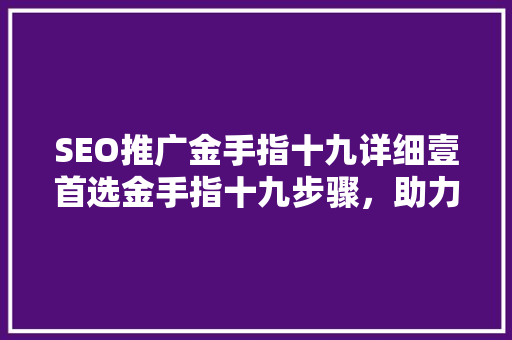 SEO推广金手指十九详细壹首选金手指十九步骤，助力网站优化之路