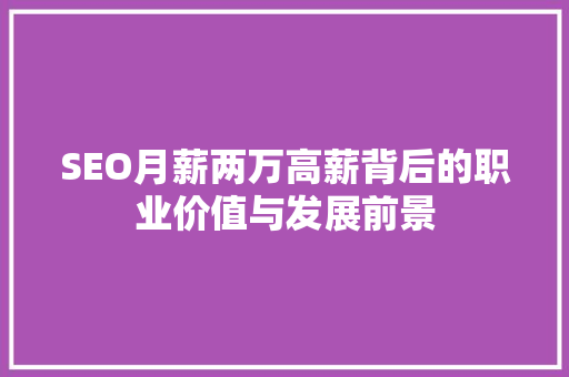 SEO月薪两万高薪背后的职业价值与发展前景