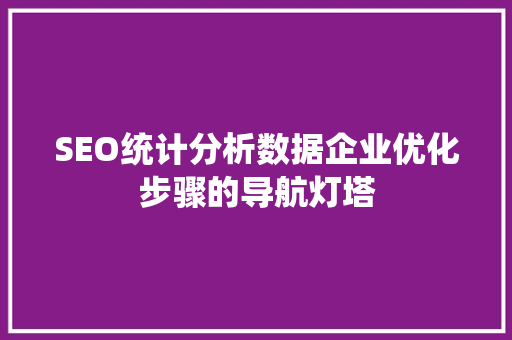 SEO统计分析数据企业优化步骤的导航灯塔