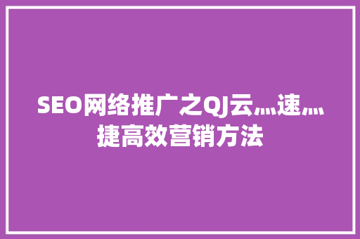 SEO网络推广之QJ云灬速灬捷高效营销方法