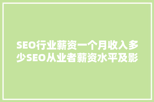 SEO行业薪资一个月收入多少SEO从业者薪资水平及影响因素