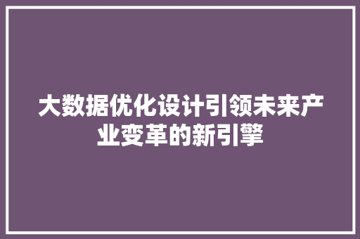 大数据优化设计引领未来产业变革的新引擎  第1张