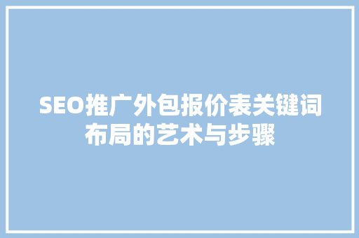 SEO推广外包报价表关键词布局的艺术与步骤