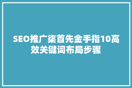 SEO推广柒首先金手指10高效关键词布局步骤  第1张