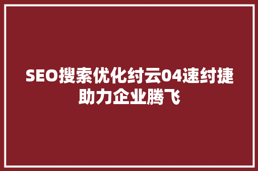 SEO搜索优化纣云04速纣捷助力企业腾飞  第1张