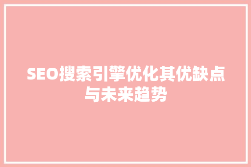 SEO搜索引擎优化其优缺点与未来趋势  第1张
