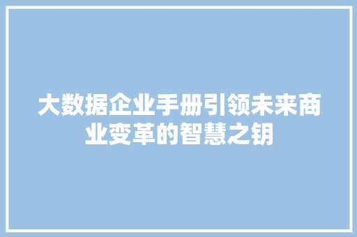 大数据企业手册引领未来商业变革的智慧之钥  第1张