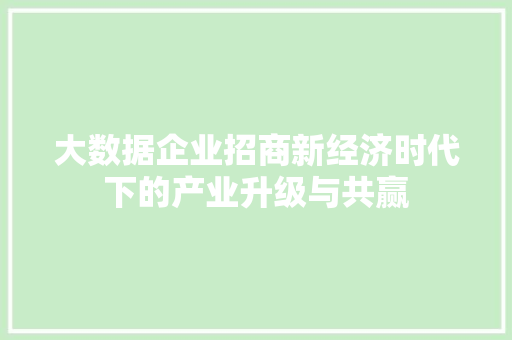 大数据企业招商新经济时代下的产业升级与共赢  第1张