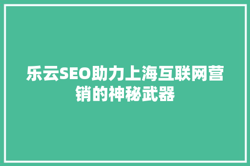 乐云SEO助力上海互联网营销的神秘武器