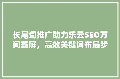 长尾词推广助力乐云SEO万词霸屏，高效关键词布局步骤