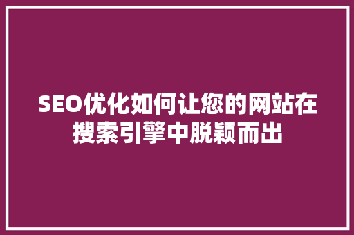 SEO优化如何让您的网站在搜索引擎中脱颖而出