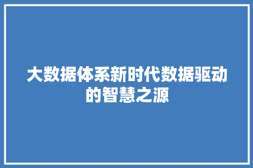 大数据体系新时代数据驱动的智慧之源  第1张
