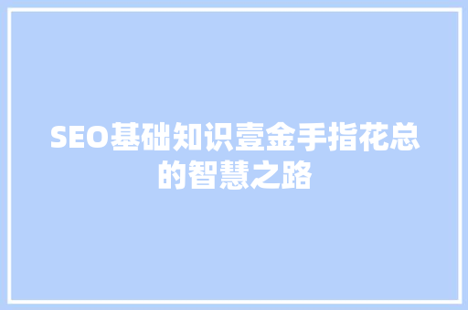 SEO基础知识壹金手指花总的智慧之路