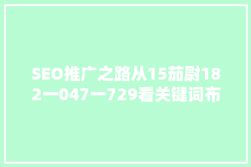 SEO推广之路从15茄尉182一047一729看关键词布局的艺术