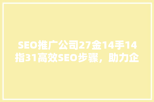 SEO推广公司27金14手14指31高效SEO步骤，助力企业腾飞