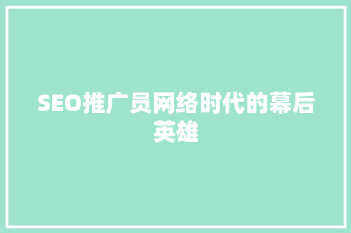 SEO推广员网络时代的幕后英雄