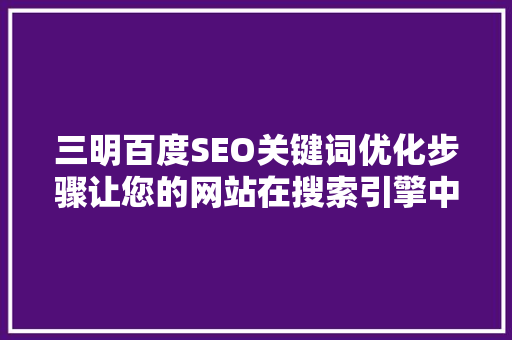 三明百度SEO关键词优化步骤让您的网站在搜索引擎中脱颖而出