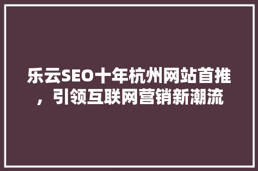 乐云SEO十年杭州网站首推，引领互联网营销新潮流