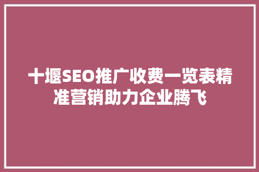 十堰SEO推广收费一览表精准营销助力企业腾飞  第1张