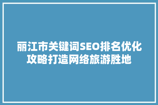 丽江市关键词SEO排名优化攻略打造网络旅游胜地