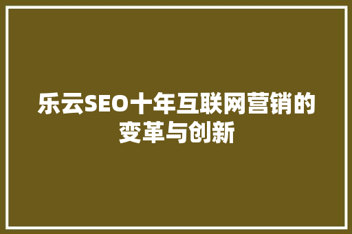 乐云SEO十年互联网营销的变革与创新