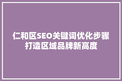 仁和区SEO关键词优化步骤打造区域品牌新高度