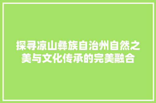 探寻凉山彝族自治州自然之美与文化传承的完美融合