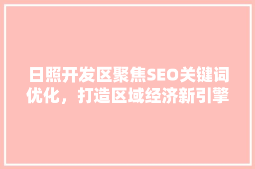 日照开发区聚焦SEO关键词优化，打造区域经济新引擎