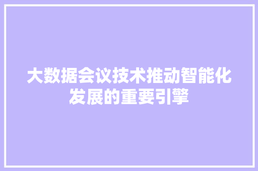大数据会议技术推动智能化发展的重要引擎