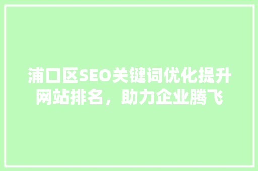 浦口区SEO关键词优化提升网站排名，助力企业腾飞