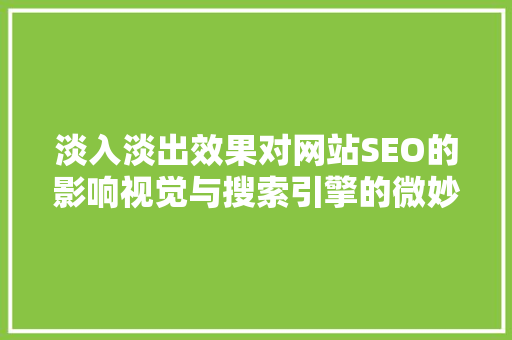 淡入淡出效果对网站SEO的影响视觉与搜索引擎的微妙关系