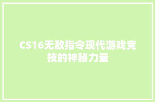 CS16无敌指令现代游戏竞技的神秘力量