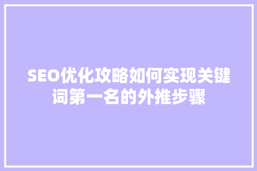 SEO优化攻略如何实现关键词第一名的外推步骤