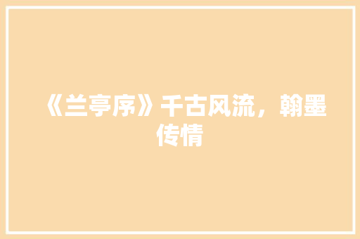 《兰亭序》千古风流，翰墨传情