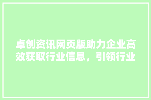 卓创资讯网页版助力企业高效获取行业信息，引领行业资讯新潮流