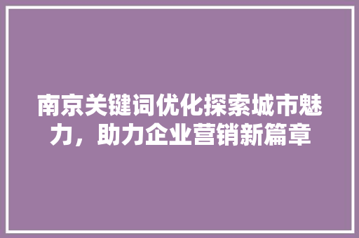 南京关键词优化探索城市魅力，助力企业营销新篇章